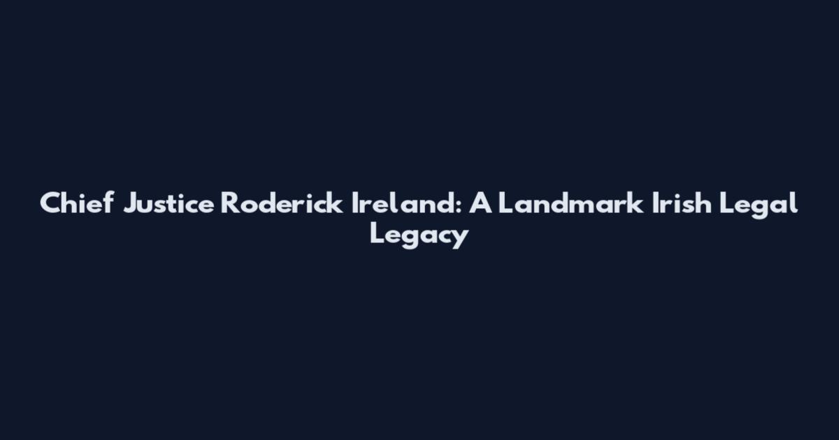 Chief Justice Roderick Ireland: A Landmark Irish Legal Legacy