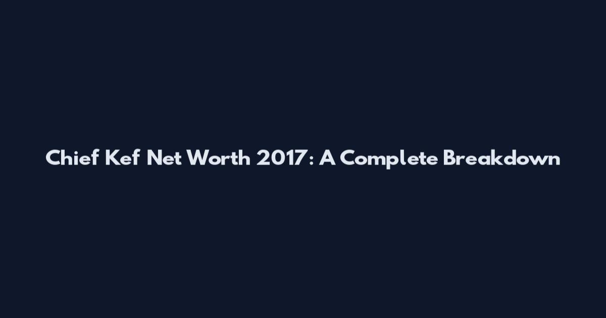 Chief Kef Net Worth 2017: A Complete Breakdown