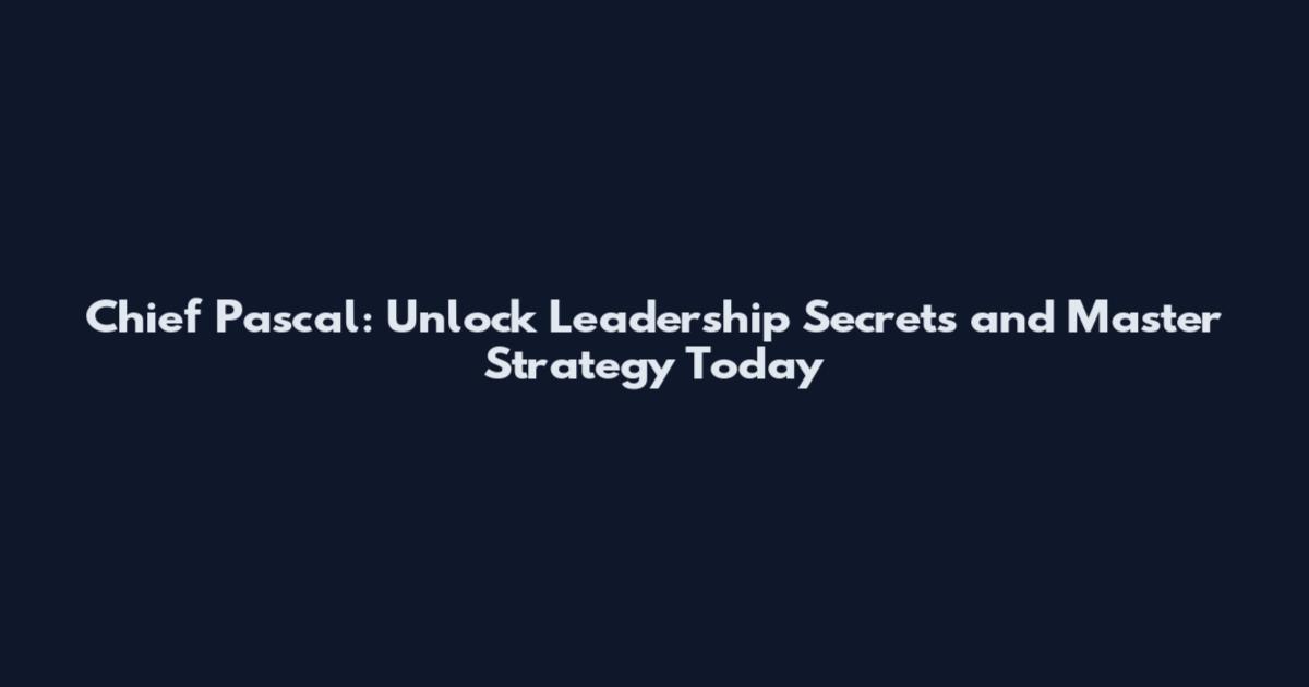 Chief Pascal: Unlock Leadership Secrets and Master Strategy Today