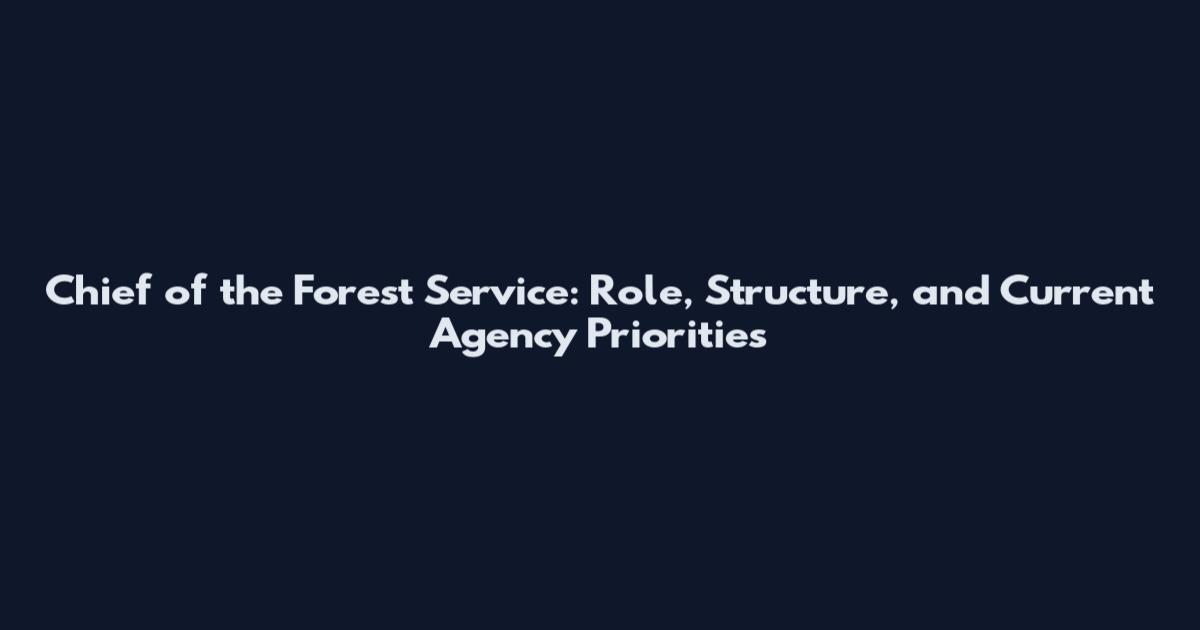 Chief of the Forest Service: Role, Structure, and Current Agency Priorities