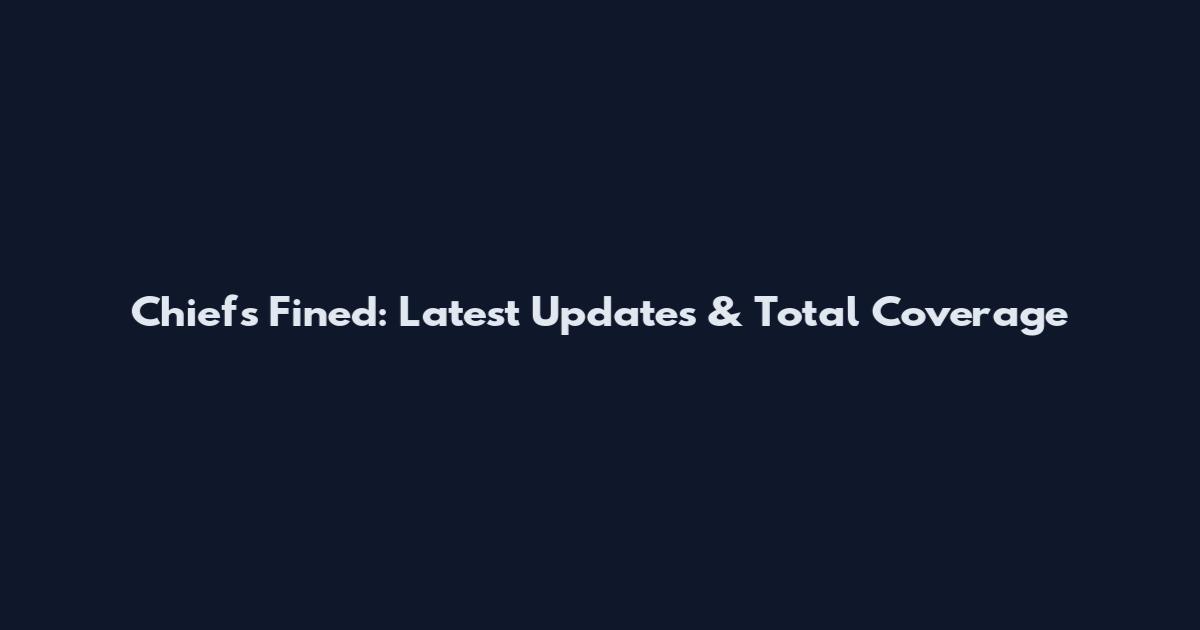 Chiefs Fined: Latest Updates & Total Coverage