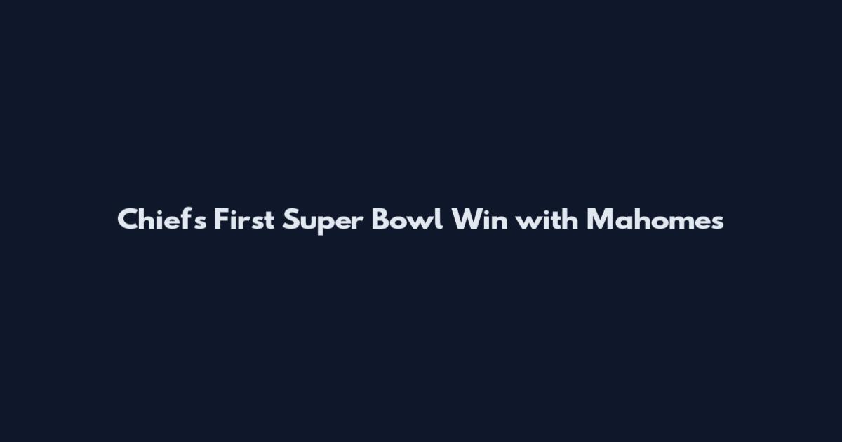 Chiefs First Super Bowl Win with Mahomes