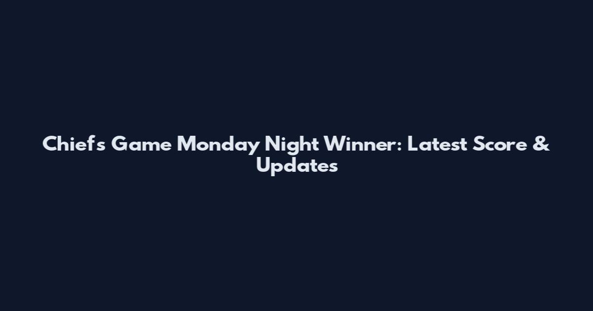 Chiefs Game Monday Night Winner: Latest Score & Updates