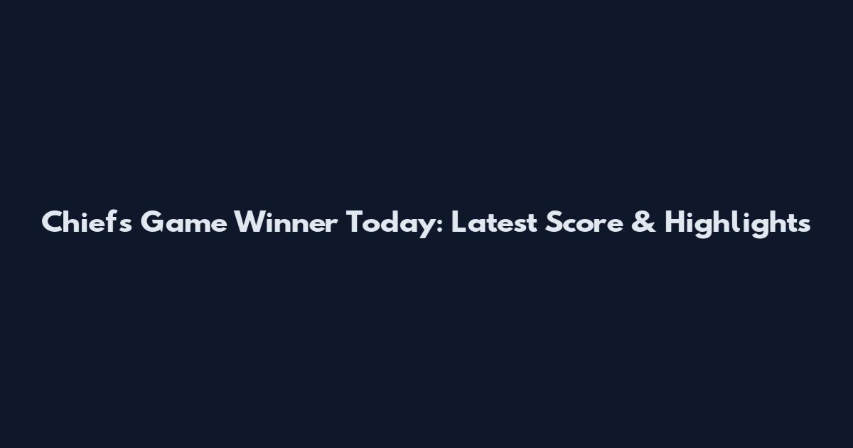 Chiefs Game Winner Today: Latest Score & Highlights