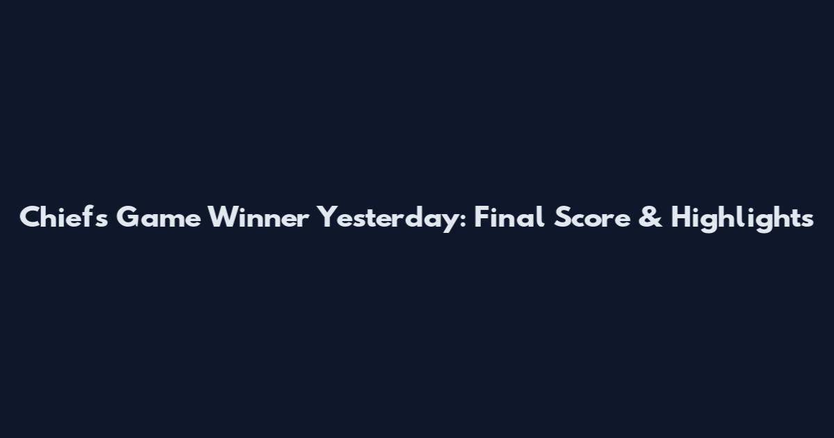 Chiefs Game Winner Yesterday: Final Score & Highlights