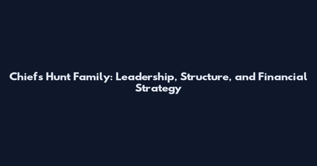 Chiefs Hunt Family: Leadership, Structure, and Financial Strategy