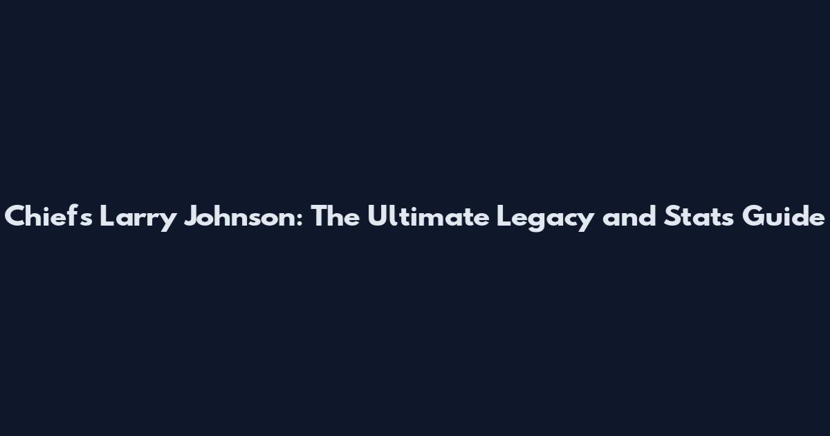 Chiefs Larry Johnson: The Ultimate Legacy and Stats Guide