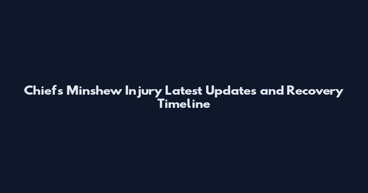 Chiefs Minshew Injury Latest Updates and Recovery Timeline