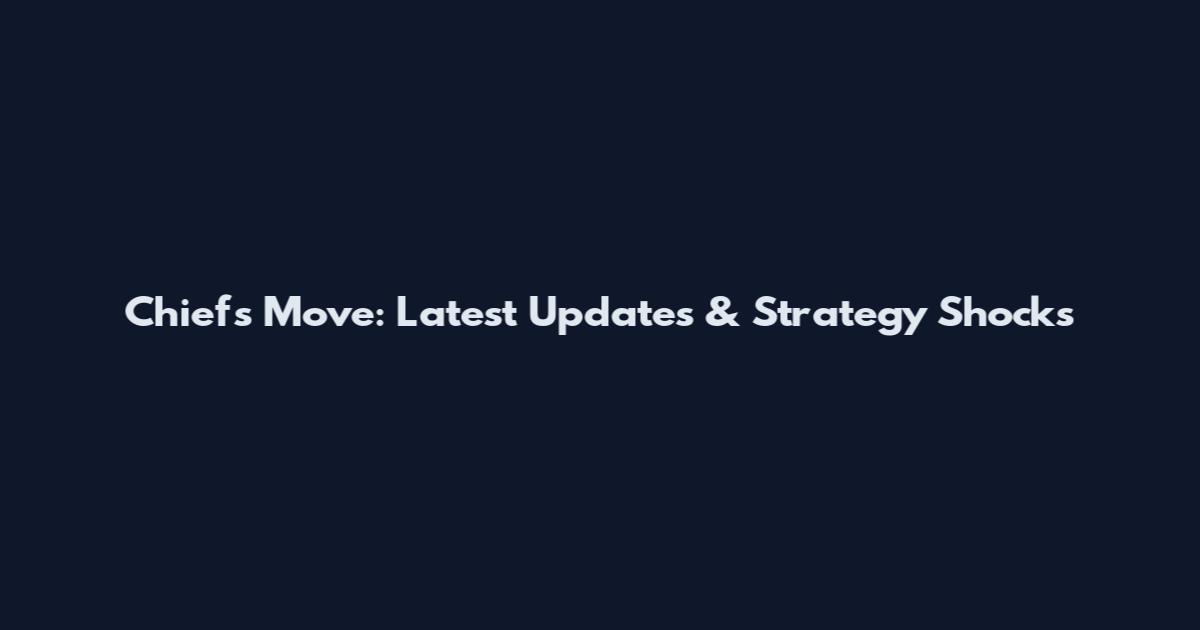 Chiefs Move: Latest Updates & Strategy Shocks
