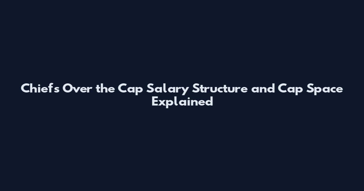 Chiefs Over the Cap Salary Structure and Cap Space Explained