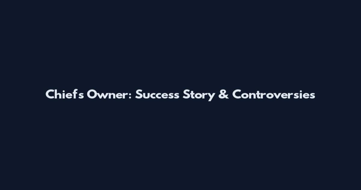 Chiefs Owner: Success Story & Controversies