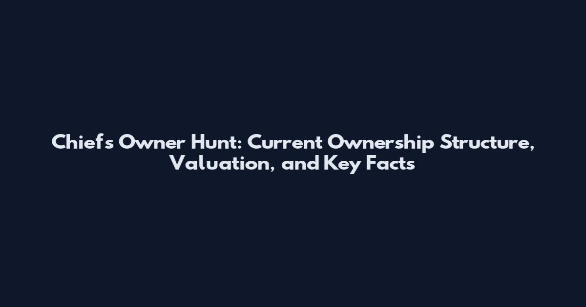 Chiefs Owner Hunt: Current Ownership Structure, Valuation, and Key Facts