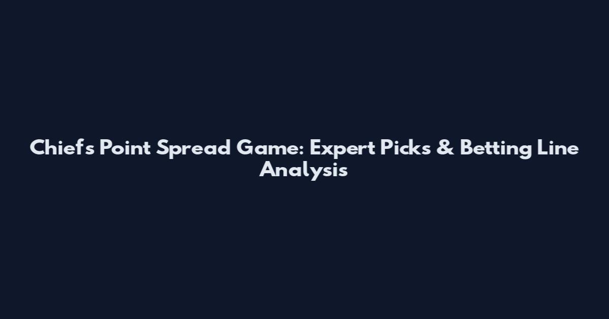 Chiefs Point Spread Game: Expert Picks & Betting Line Analysis