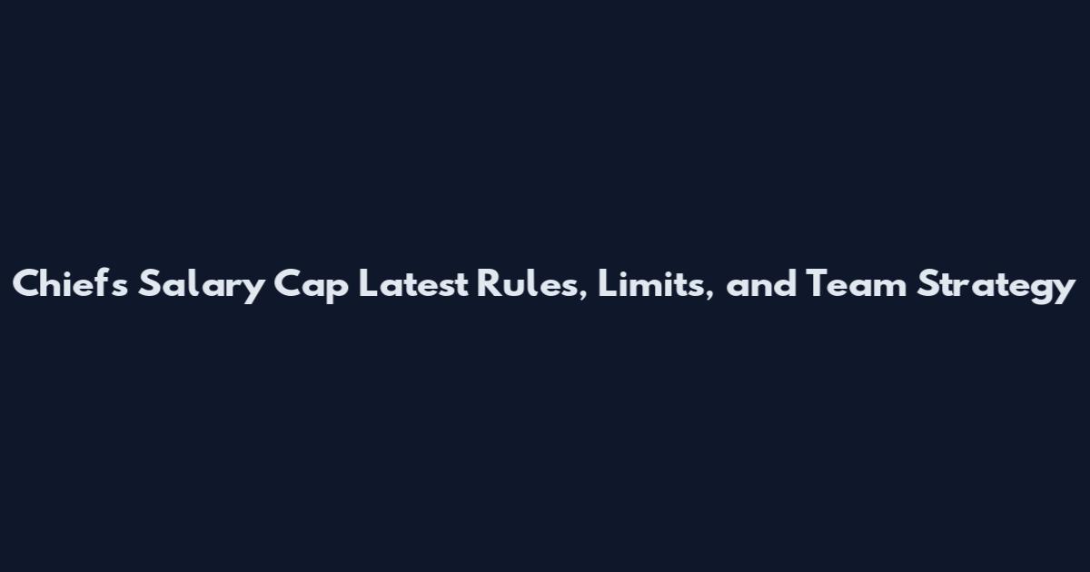 Chiefs Salary Cap Latest Rules, Limits, and Team Strategy