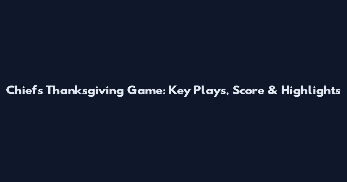Chiefs Thanksgiving Game: Key Plays, Score & Highlights