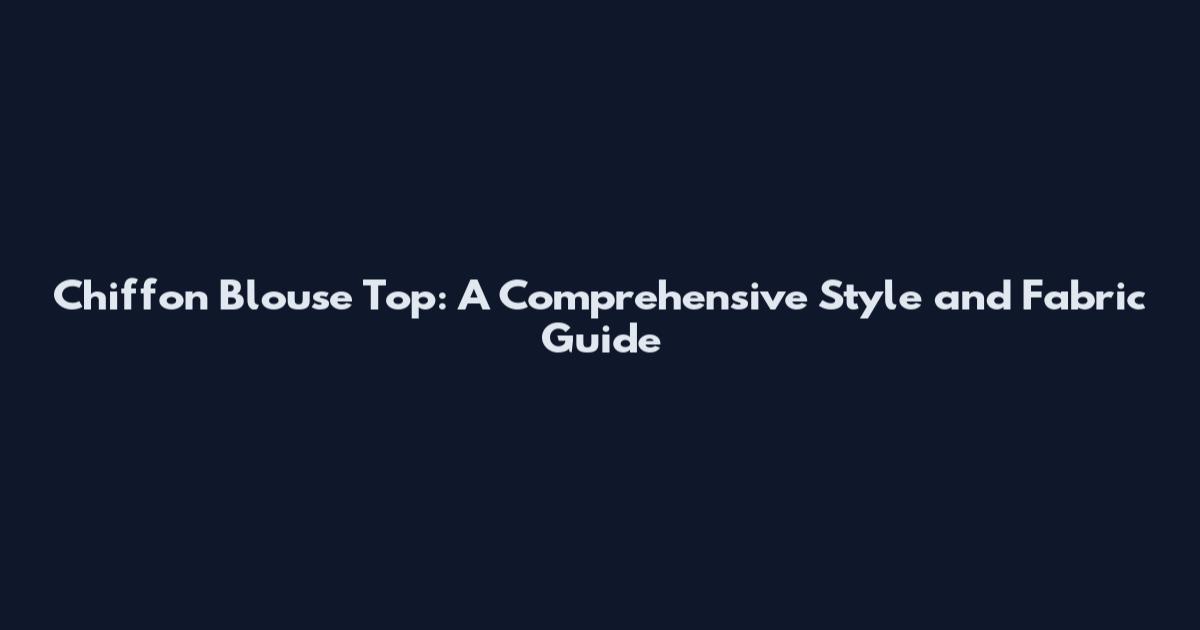Chiffon Blouse Top: A Comprehensive Style and Fabric Guide