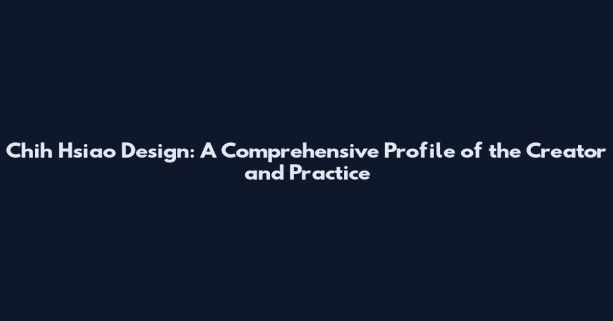 Chih Hsiao Design: A Comprehensive Profile of the Creator and Practice