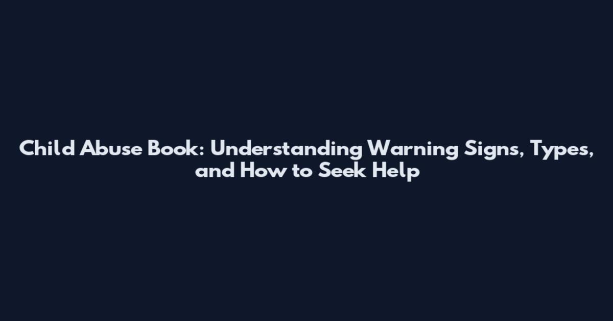 Child Abuse Book: Understanding Warning Signs, Types, and How to Seek Help