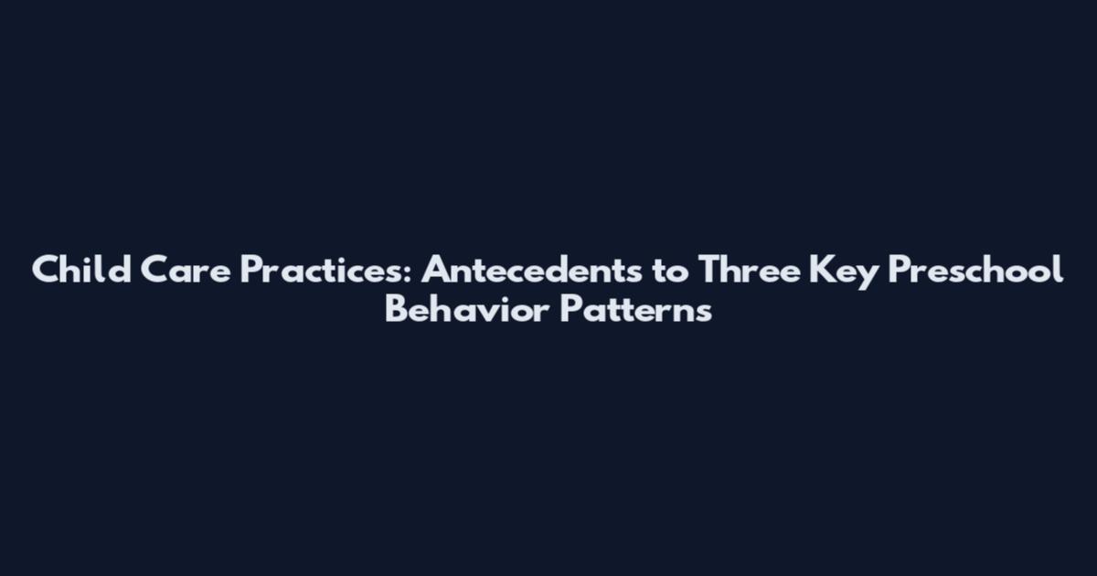 Child Care Practices: Antecedents to Three Key Preschool Behavior Patterns