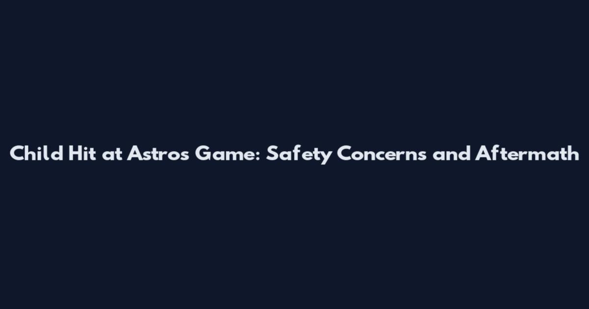 Child Hit at Astros Game: Safety Concerns and Aftermath