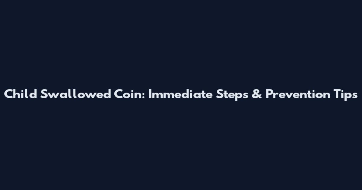 Child Swallowed Coin: Immediate Steps & Prevention Tips