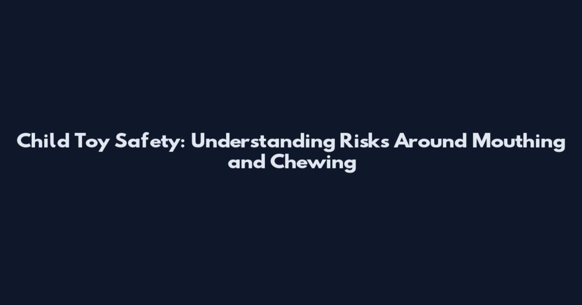 Child Toy Safety: Understanding Risks Around Mouthing and Chewing