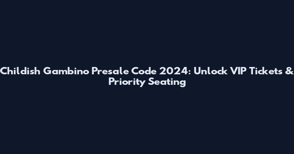 Childish Gambino Presale Code 2024: Unlock VIP Tickets & Priority Seating