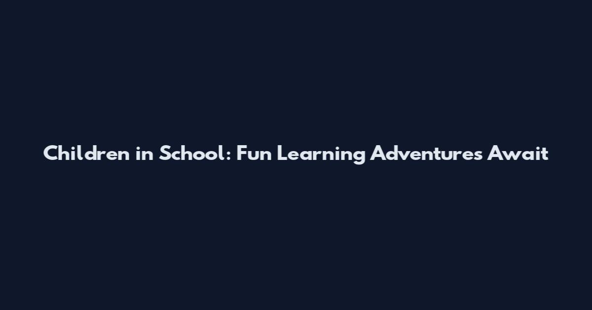 Children in School: Fun Learning Adventures Await