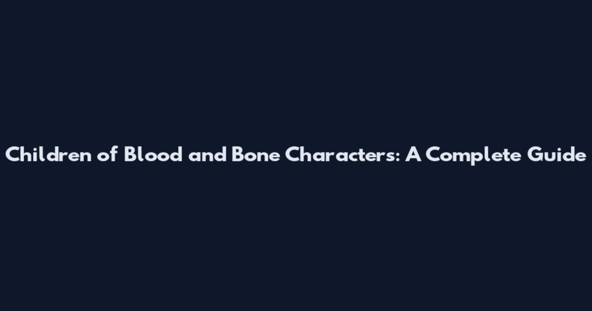 Children of Blood and Bone Characters: A Complete Guide