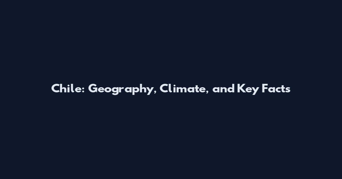 Chile: Geography, Climate, and Key Facts