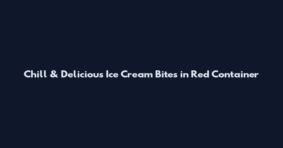 Chill & Delicious Ice Cream Bites in Red Container