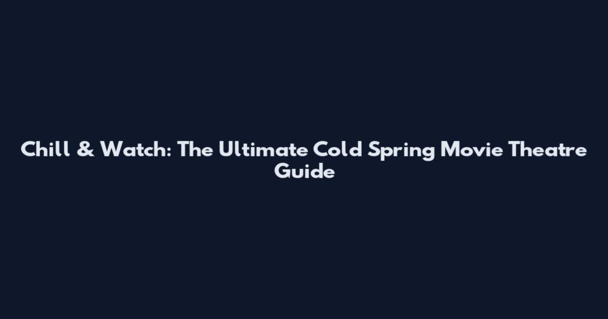 Chill & Watch: The Ultimate Cold Spring Movie Theatre Guide
