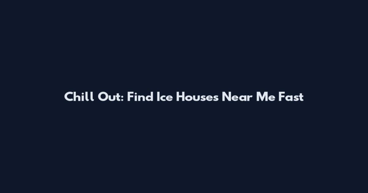 Chill Out: Find Ice Houses Near Me Fast