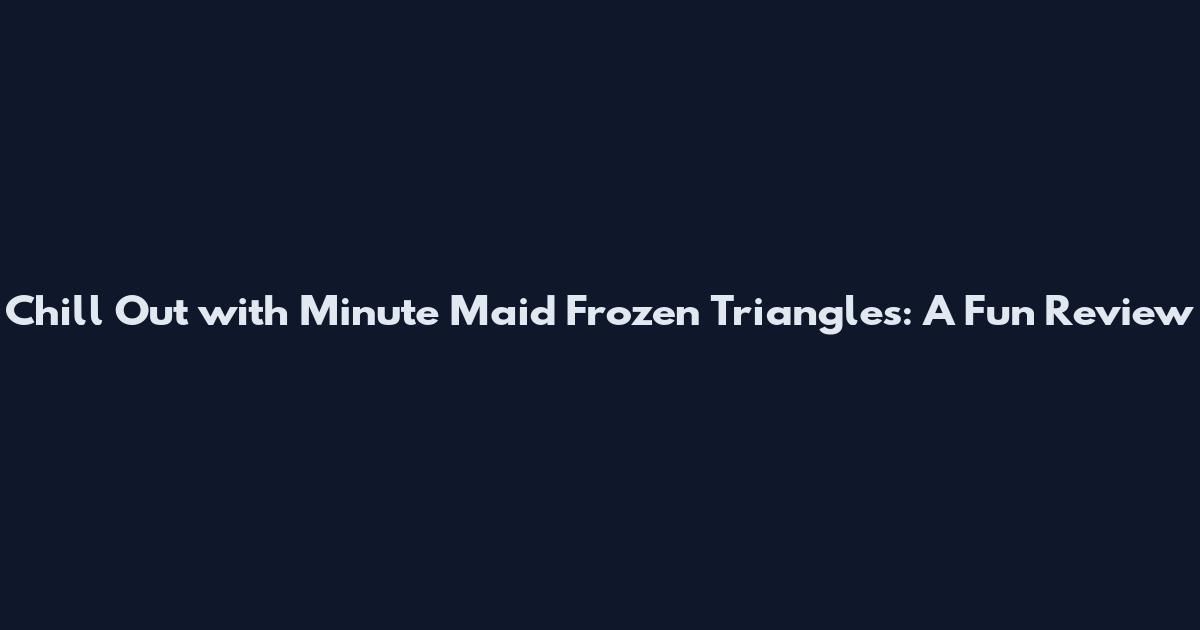 Chill Out with Minute Maid Frozen Triangles: A Fun Review