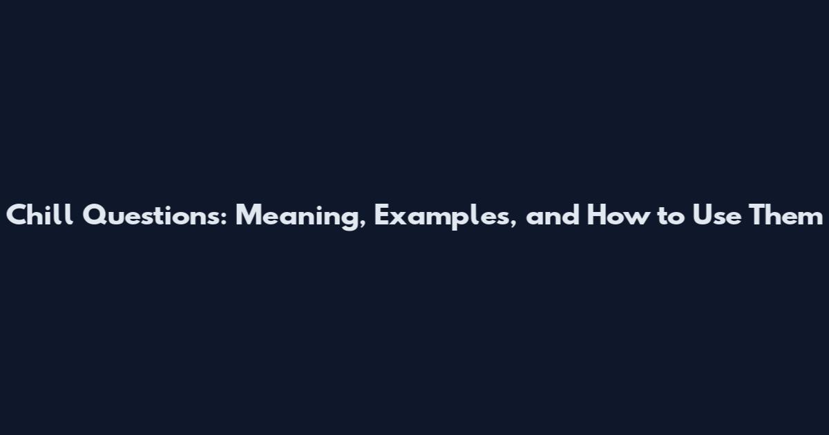 Chill Questions: Meaning, Examples, and How to Use Them