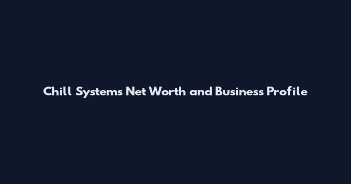 Chill Systems Net Worth and Business Profile