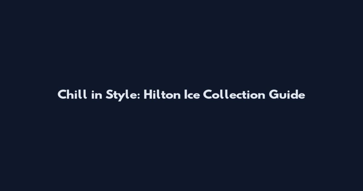 Chill in Style: Hilton Ice Collection Guide