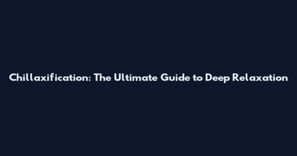 Chillaxification: The Ultimate Guide to Deep Relaxation