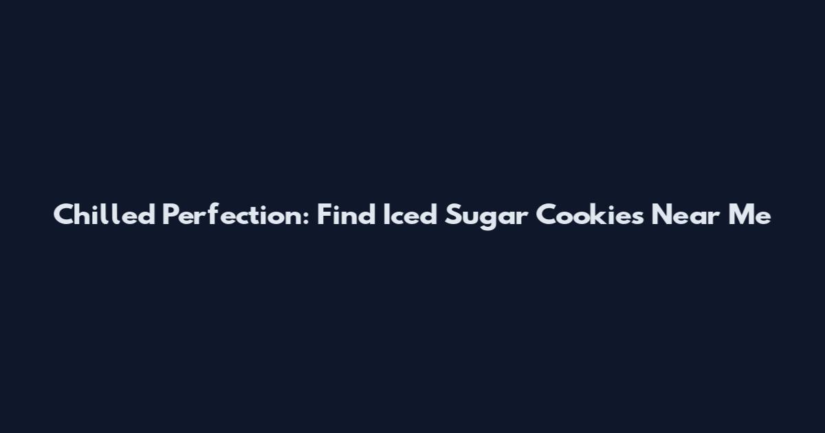 Chilled Perfection: Find Iced Sugar Cookies Near Me
