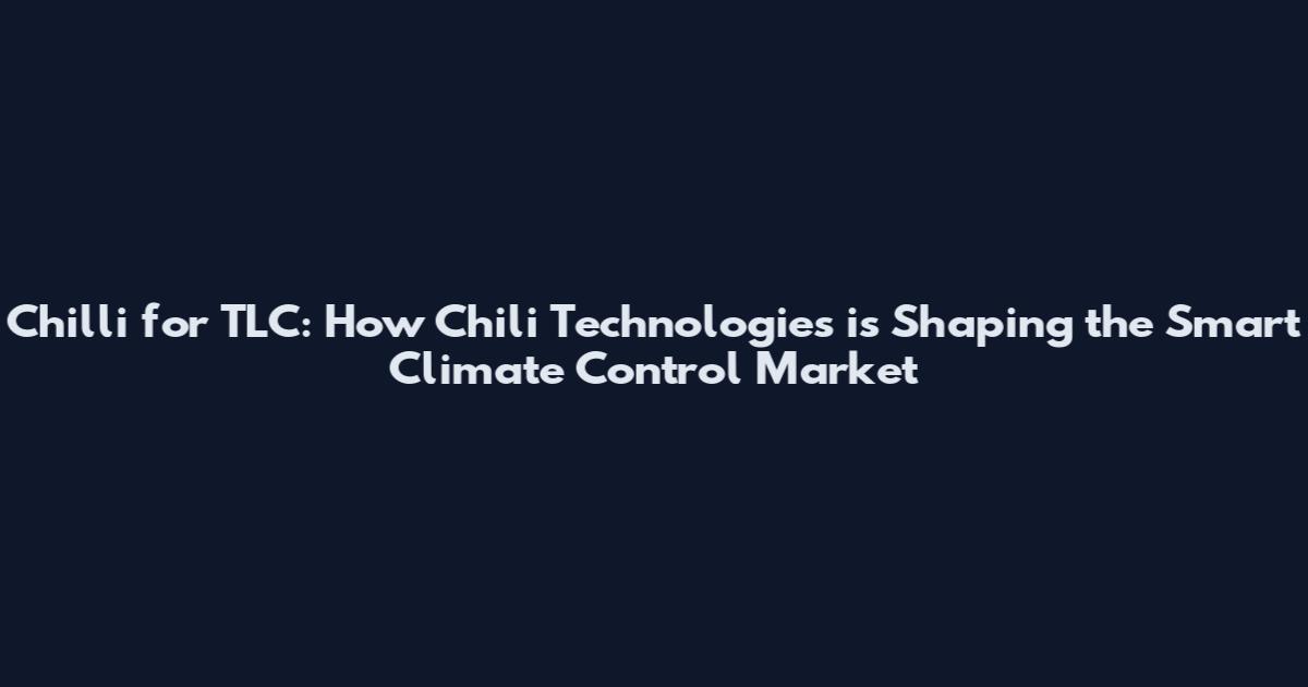 Chilli for TLC: How Chili Technologies is Shaping the Smart Climate Control Market