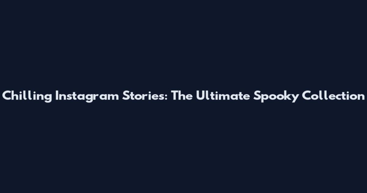 Chilling Instagram Stories: The Ultimate Spooky Collection