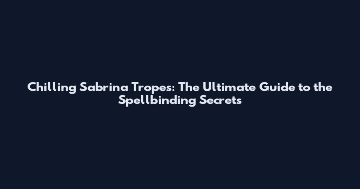 Chilling Sabrina Tropes: The Ultimate Guide to the Spellbinding Secrets