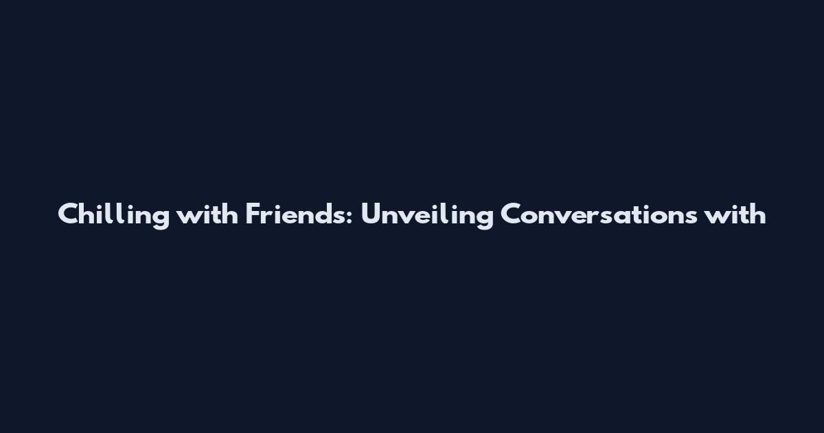 Chilling with Friends: Unveiling Conversations with