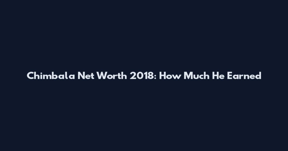 Chimbala Net Worth 2018: How Much He Earned