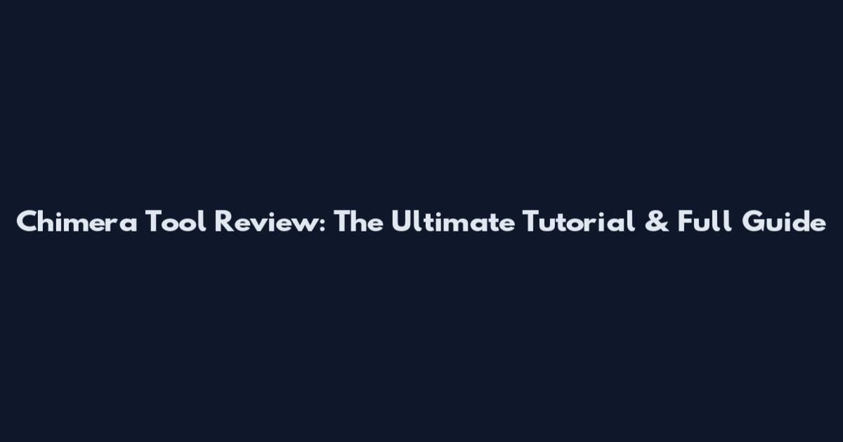 Chimera Tool Review: The Ultimate Tutorial & Full Guide