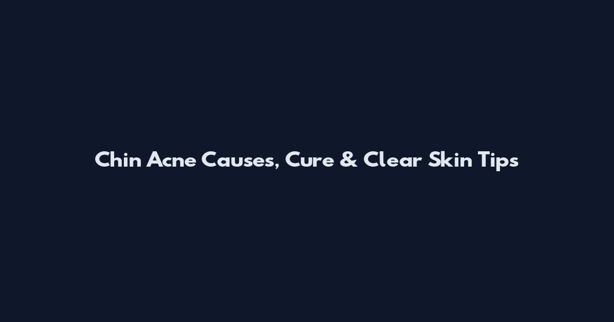 Chin Acne Causes, Cure & Clear Skin Tips
