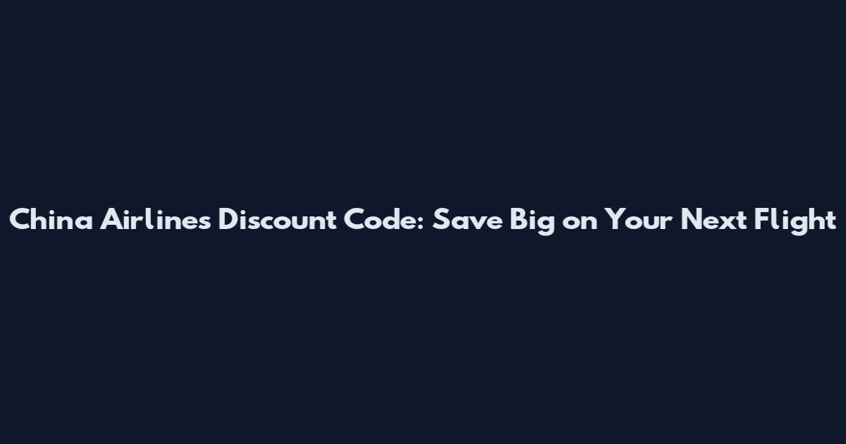 China Airlines Discount Code: Save Big on Your Next Flight