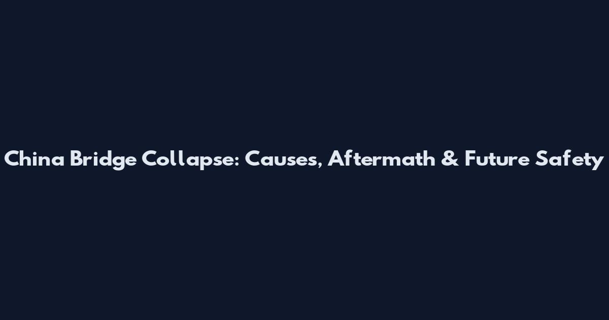 China Bridge Collapse: Causes, Aftermath & Future Safety