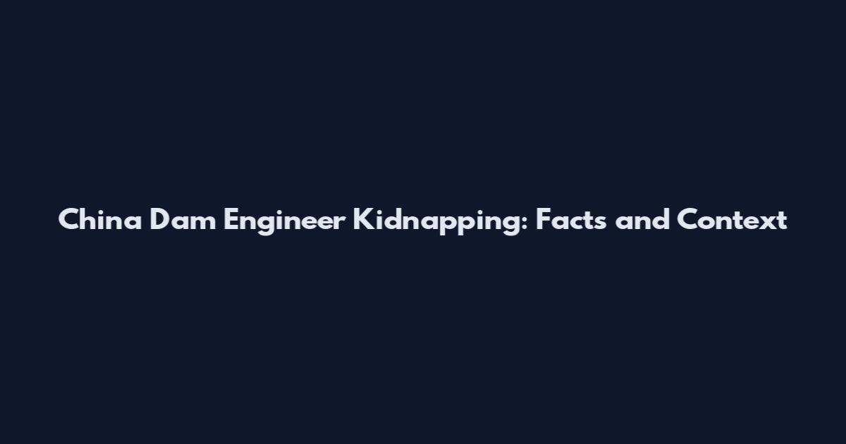 China Dam Engineer Kidnapping: Facts and Context