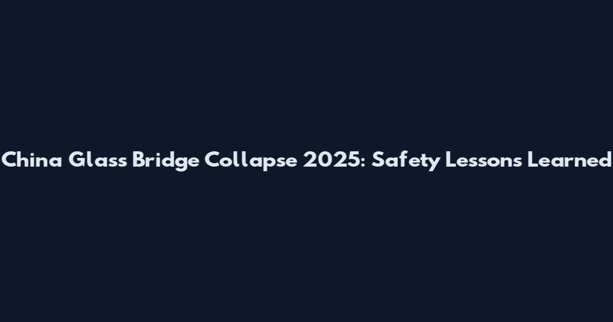 China Glass Bridge Collapse 2025: Safety Lessons Learned